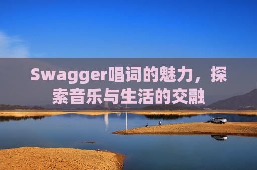 Swagger唱词的魅力，探索音乐与生活的交融